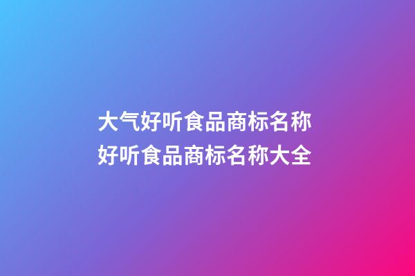 大气好听食品商标名称 好听食品商标名称大全